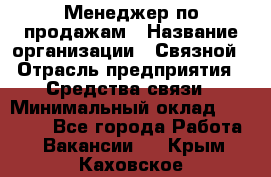 Менеджер по продажам › Название организации ­ Связной › Отрасль предприятия ­ Средства связи › Минимальный оклад ­ 25 000 - Все города Работа » Вакансии   . Крым,Каховское